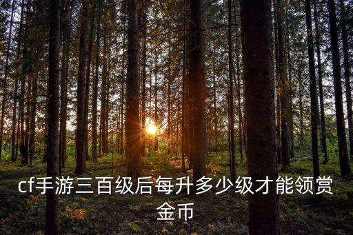 cf手游三百级后每升多少级才能领赏金币