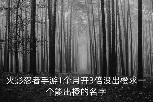 火影忍者手游1个月开3倍没出橙求一个能出橙的名字