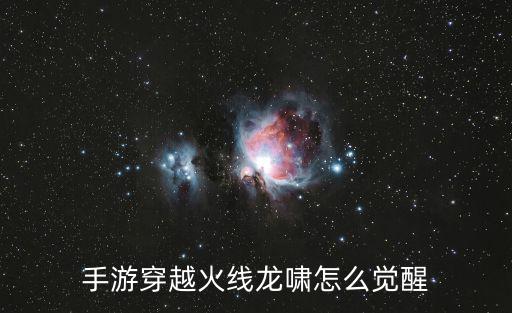 手游穿越火线龙啸怎么觉醒