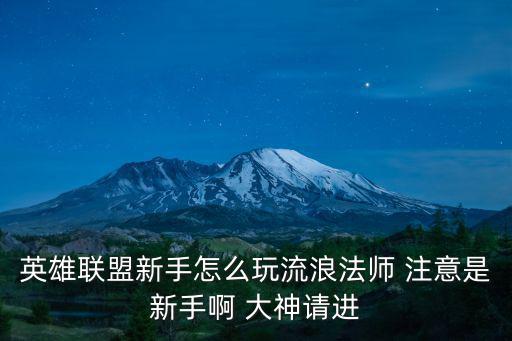 英雄联盟新手怎么玩流浪法师 注意是新手啊 大神请进