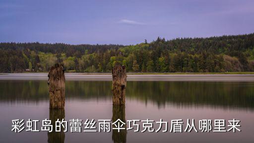 彩虹岛的蕾丝雨伞巧克力盾从哪里来