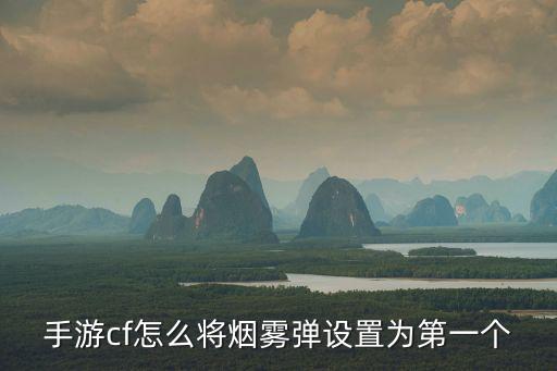 手游cf怎么将烟雾弹设置为第一个