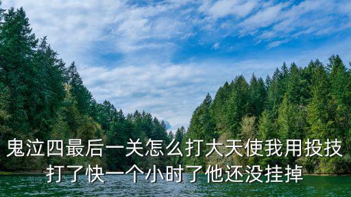 鬼泣手游天使关卡怎么打，鬼泣四最后一关怎么打大天使我用投技打了快一个小时了他还没挂掉