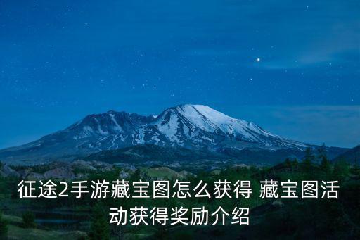 征途2手游藏宝图怎么获得 藏宝图活动获得奖励介绍