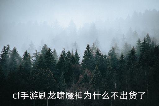 cf手游刷龙啸魔神为什么不出货了