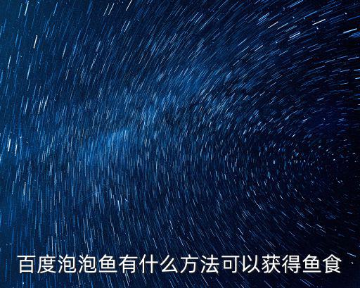百度泡泡鱼有什么方法可以获得鱼食