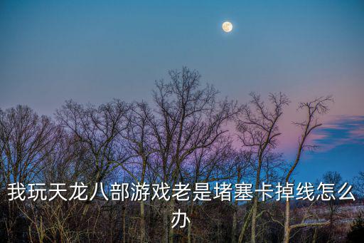 天龙八部手游堵门案件怎么处理，天龙八部游戏人物被系统禁言了怎么办