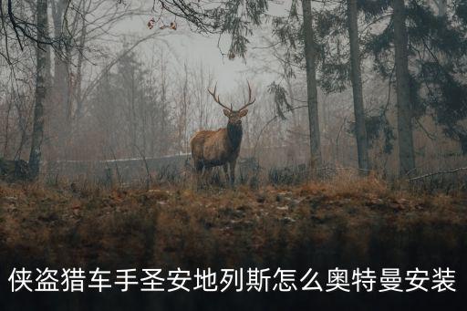 玩圣安地列斯手游怎么下奥特曼，侠盗猎车手圣安地列斯怎么奥特曼安装