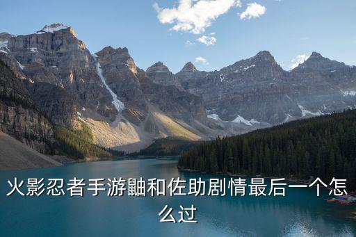 火影忍者手游鼬和佐助剧情最后一个怎么过