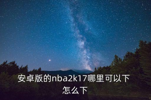 安卓版的nba2k17哪里可以下 怎么下