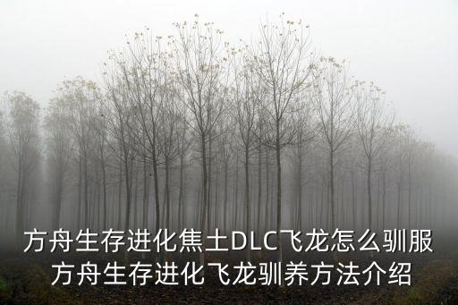 方舟生存进化焦土DLC飞龙怎么驯服 方舟生存进化飞龙驯养方法介绍