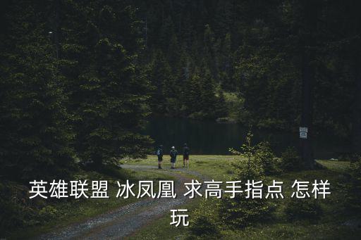 英雄联盟 冰凤凰 求高手指点 怎样玩