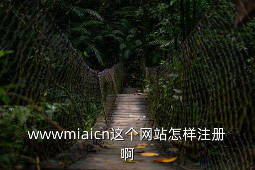 wwwmiaicn这个网站怎样注册啊