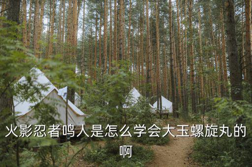 火影忍者鸣人是怎么学会大玉螺旋丸的啊