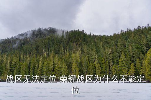 战区无法定位 荣耀战区为什么不能定位