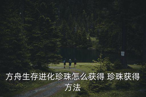 方舟手游红色珍珠怎么获得，方舟珍珠怎么采集