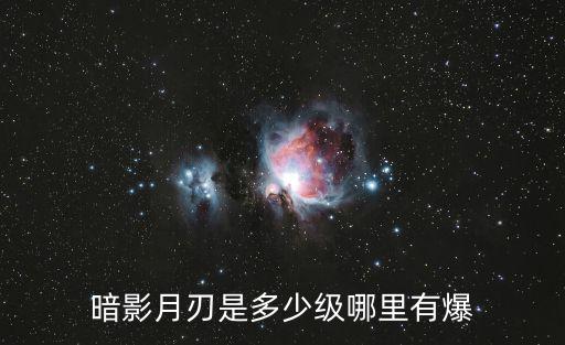 暗影月刃是多少级哪里有爆