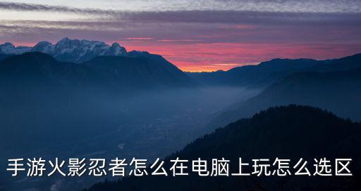 火影手游小氪怎么选区，怎么选区