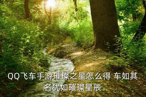 QQ飞车手游璀璨之星怎么得 车如其名犹如璀璨星辰