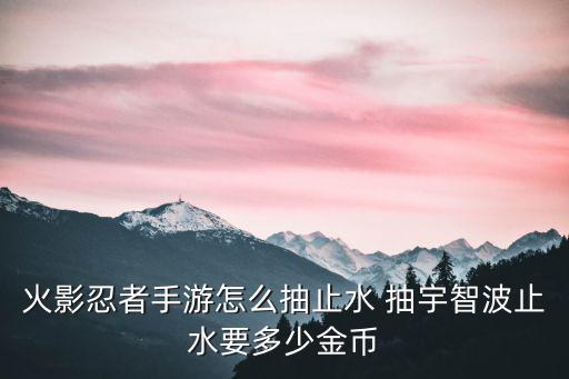 火影忍者手游止水和鼬怎么获得，火影忍者手游宇智波止水怎么获得 宇智波止水技能详