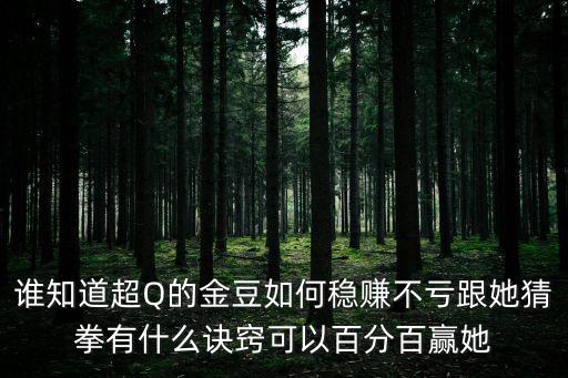 谁知道超Q的金豆如何稳赚不亏跟她猜拳有什么诀窍可以百分百赢她