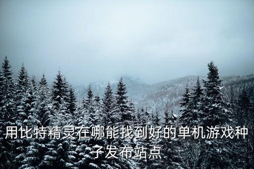 用比特精灵在哪能找到好的单机游戏种子发布站点