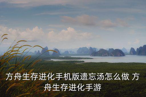方舟生存进化手机版遗忘汤怎么做 方舟生存进化手游