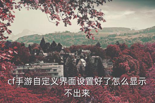 cf手游自定义界面设置好了怎么显示不出来