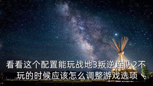 手游汉末霸业怎么配置军团，看看这个配置能玩战地3叛逆连队2不 玩的时候应该怎么调整游戏选项