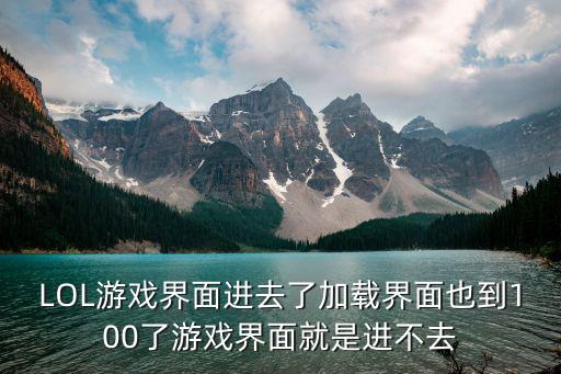 LOL游戏界面进去了加载界面也到100了游戏界面就是进不去