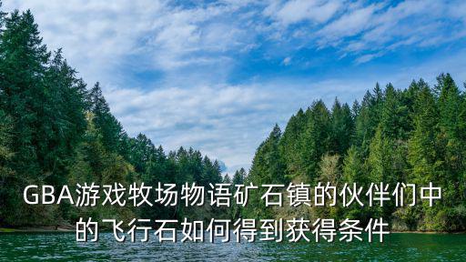 重生细胞手游攻略咒刃怎么获得，GBA游戏牧场物语GG版怎么样获得整理棚和厨房怎么把卡莲弄到红