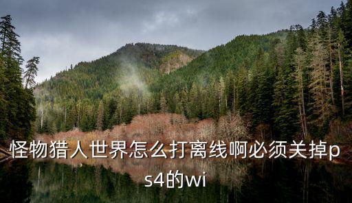 怪物猎人世界怎么打离线啊必须关掉ps4的wi
