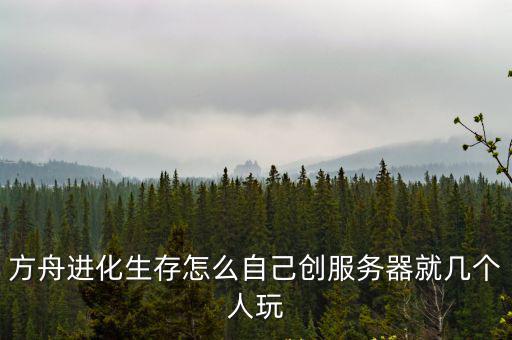 方舟进化生存怎么自己创服务器就几个人玩