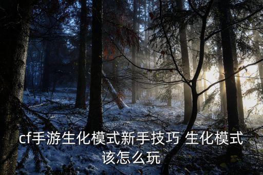 cf手游生化模式新手技巧 生化模式该怎么玩