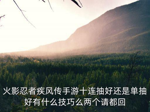 火影忍者疾风传手游十连抽好还是单抽好有什么技巧么两个请都回