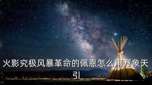 火影究极风暴革命的佩恩怎么用万象天引