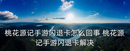 桃花源记手游闪退卡怎么回事 桃花源记手游闪退卡解决