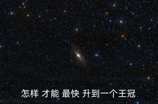 怎样 才能 最快 升到一个王冠