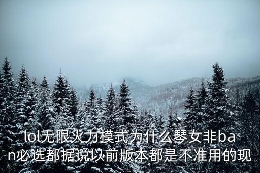 lol无限火力模式为什么琴女非ban必选都据说以前版本都是不准用的现
