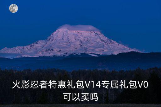 火影忍者特惠礼包V14专属礼包V0可以买吗