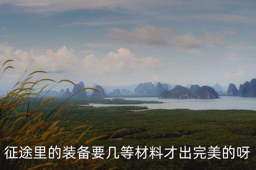 征途里的装备要几等材料才出完美的呀