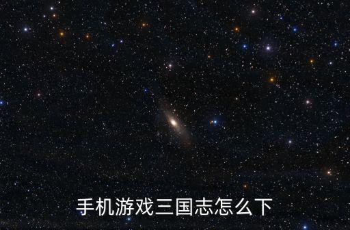 手机游戏三国志怎么下