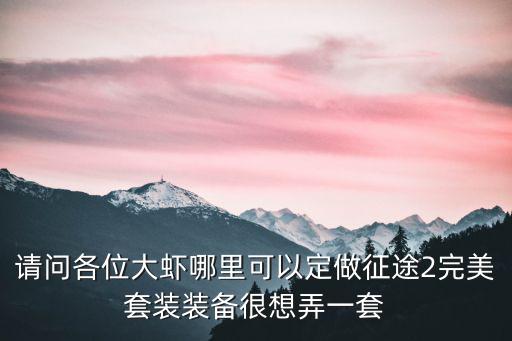 请问各位大虾哪里可以定做征途2完美套装装备很想弄一套