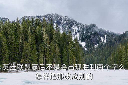 英雄联盟赢后不是会出现胜利两个字么怎样把那改成别的