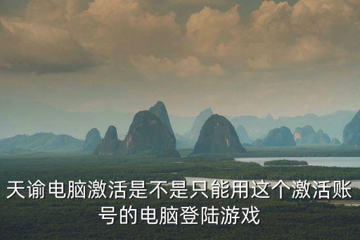 天谕电脑激活是不是只能用这个激活账号的电脑登陆游戏