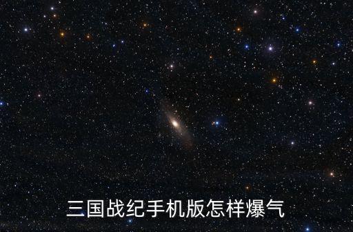 三国战纪手机版怎样爆气