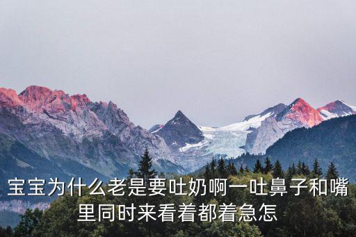 宝宝为什么老是要吐奶啊一吐鼻子和嘴里同时来看着都着急怎