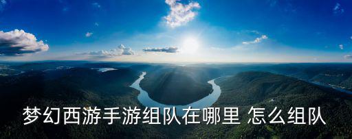 梦幻西游手游组队在哪里 怎么组队