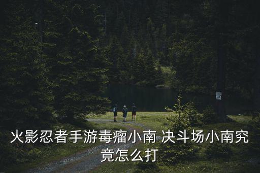 火影忍者手游毒人怎么打，火影忍者手游小队秘境毒风秘境怎么打