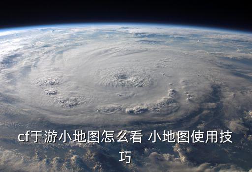 cf手游小地图怎么看 小地图使用技巧